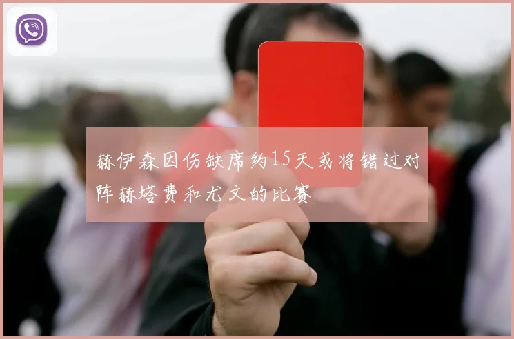 赫伊森因伤缺席约15天或将错过对阵赫塔费和尤文的比赛