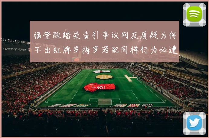 福登踩踏染黄引争议网友质疑为何不出红牌罗梅罗若犯同样行为必遭重罚