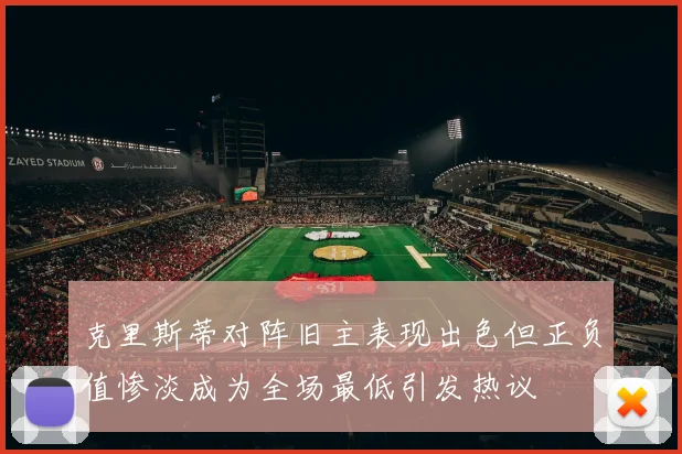 克里斯蒂对阵旧主表现出色但正负值惨淡成为全场最低引发热议