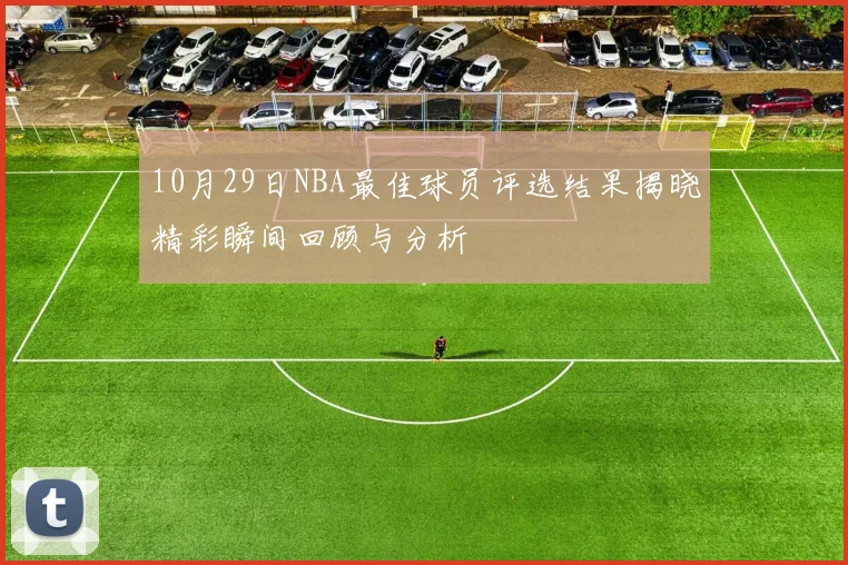10月29日NBA最佳球员评选结果揭晓精彩瞬间回顾与分析