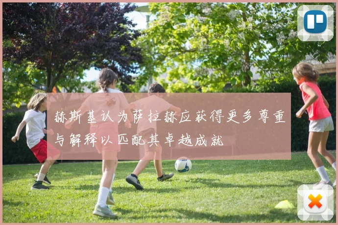 赫斯基认为萨拉赫应获得更多尊重与解释以匹配其卓越成就