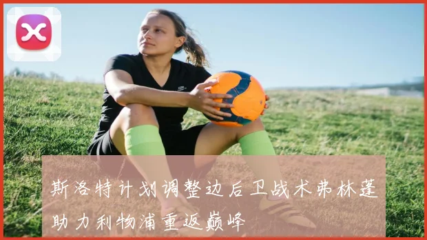 斯洛特计划调整边后卫战术弗林蓬助力利物浦重返巅峰