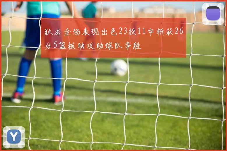 狄龙全场表现出色23投11中斩获26分5篮板助攻助球队争胜