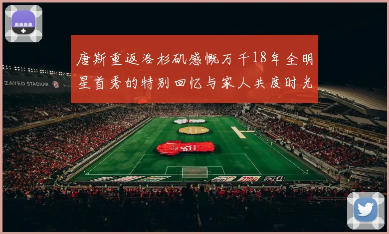 唐斯重返洛杉矶感慨万千18年全明星首秀的特别回忆与家人共度时光