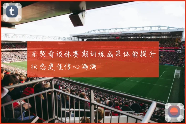 东契奇谈休赛期训练成果体能提升状态更佳信心满满