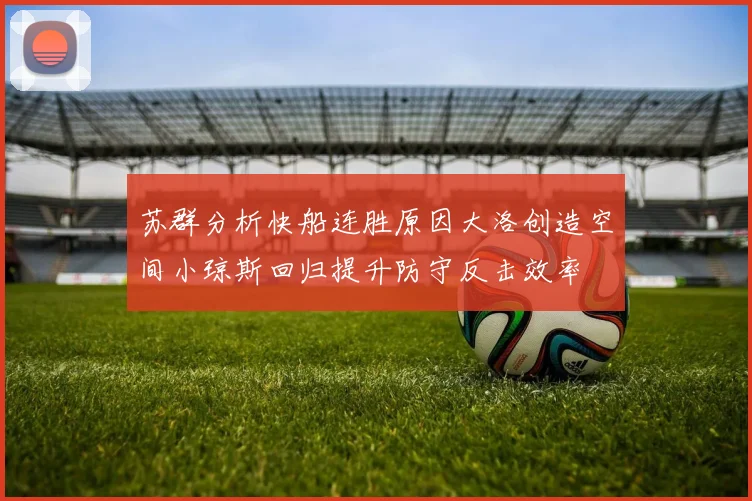 苏群分析快船连胜原因大洛创造空间小琼斯回归提升防守反击效率
