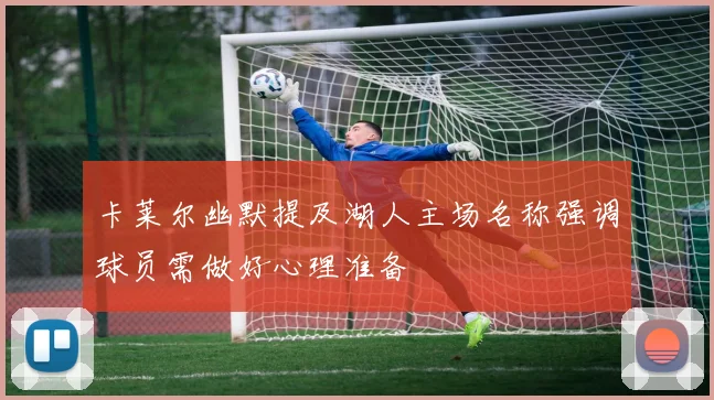 卡莱尔幽默提及湖人主场名称强调球员需做好心理准备