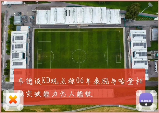 韦德谈KD观点称06年表现与哈登相似突破能力无人能敌