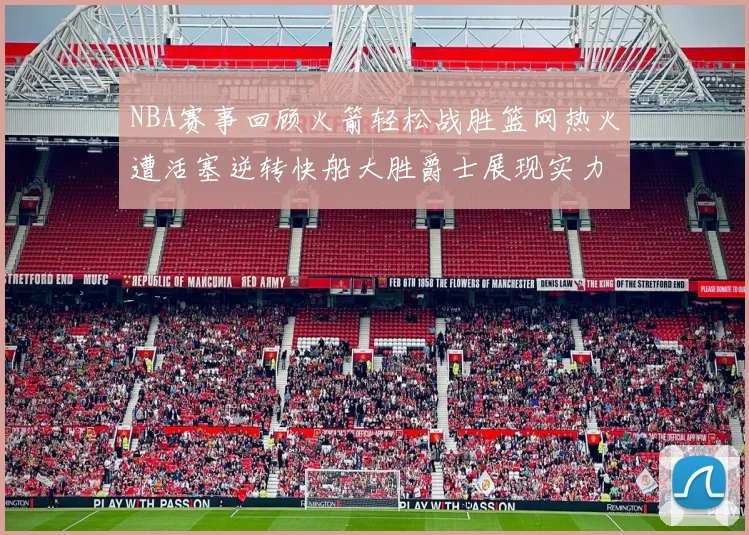 NBA赛事回顾火箭轻松战胜篮网热火遭活塞逆转快船大胜爵士展现实力