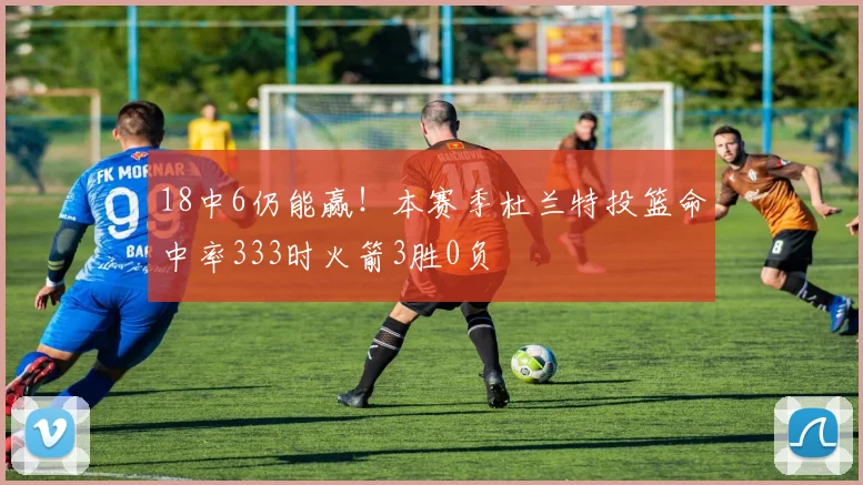 18中6仍能赢！本赛季杜兰特投篮命中率333时火箭3胜0负