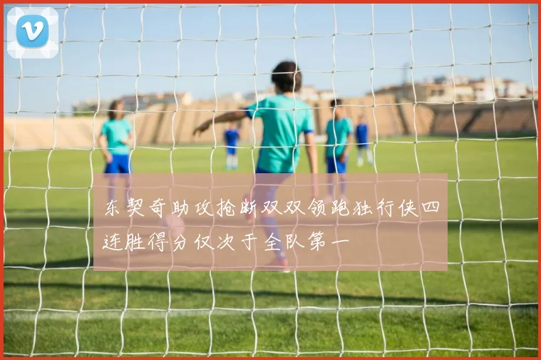 东契奇助攻抢断双双领跑独行侠四连胜得分仅次于全队第一