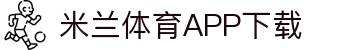 米兰体育官方网站APP下载-Milansports